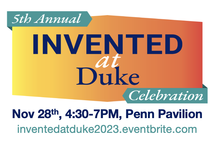Invented at Duke logo with info underneath reading: &quot;Nov 28th, 4:30-7PM, Penn Pavilion inventedatduke2023.eventbrite.com&quot;